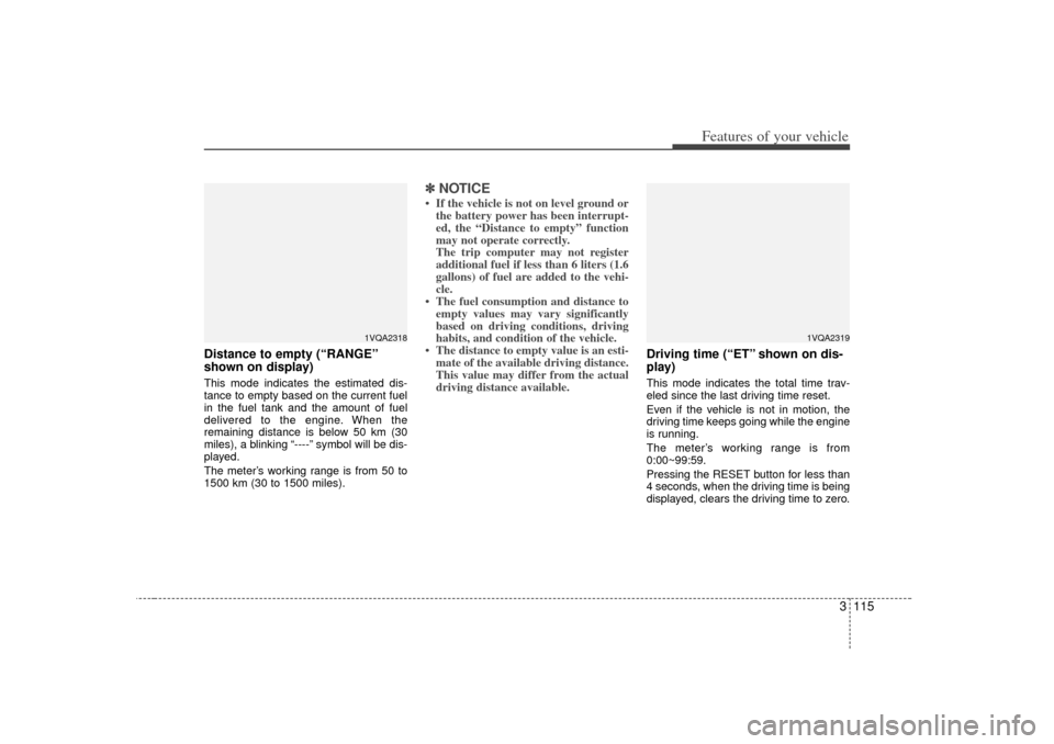 KIA Sedona 2006 1.G Owners Manual 3 115
Features of your vehicle
Distance to empty (“RANGE”
shown on display)This mode indicates the estimated dis-
tance to empty based on the current fuel
in the fuel tank and the amount of fuel
d