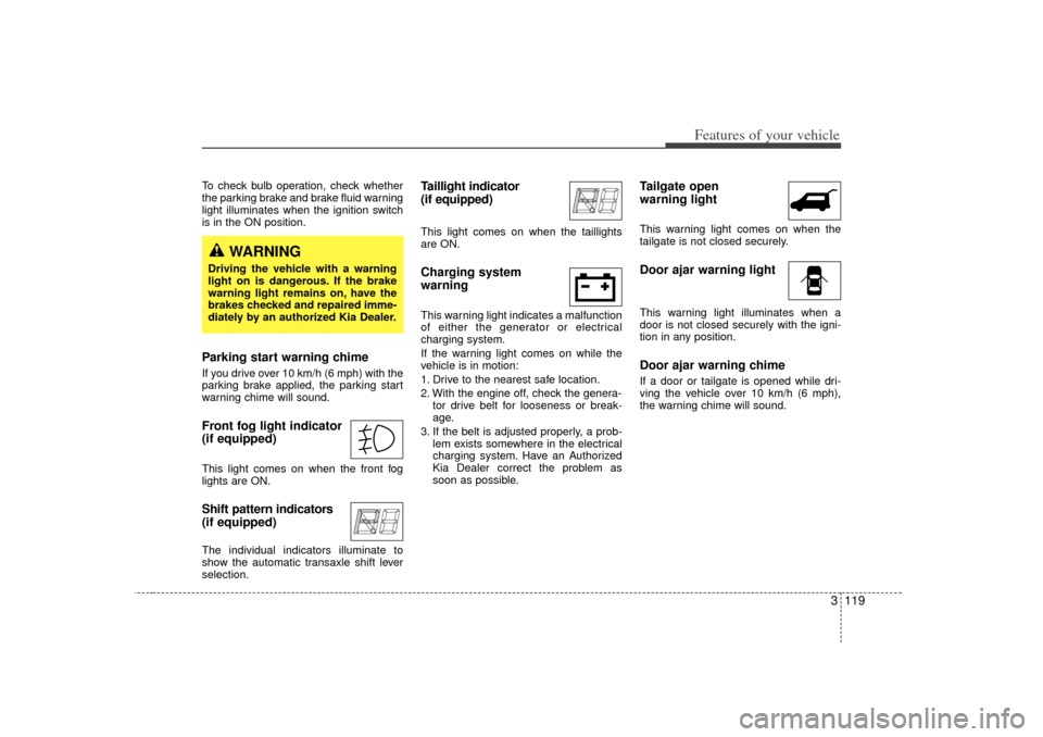 KIA Sedona 2006 1.G Owners Manual 3 119
Features of your vehicle
To check bulb operation, check whether
the parking brake and brake fluid warning
light illuminates when the ignition switch
is in the ON position.Parking start warning c