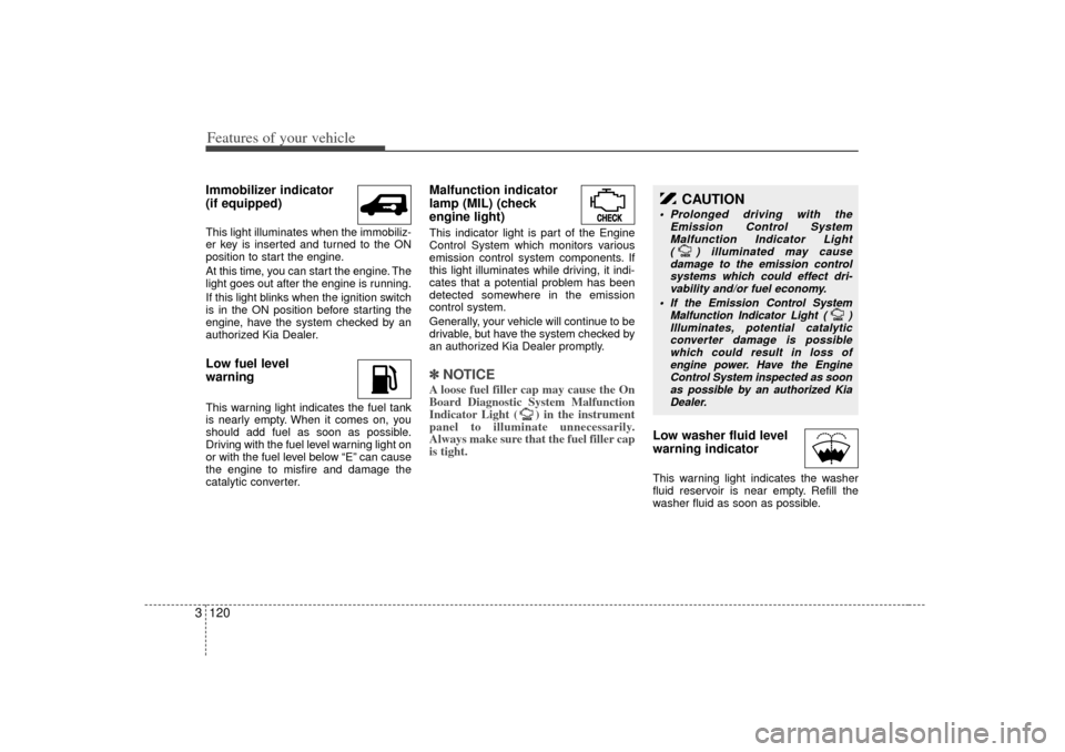 KIA Sedona 2006 1.G Owners Manual Features of your vehicle120
3Immobilizer indicator 
(if equipped)This light illuminates when the immobiliz-
er key is inserted and turned to the ON
position to start the engine.
At this time, you can 