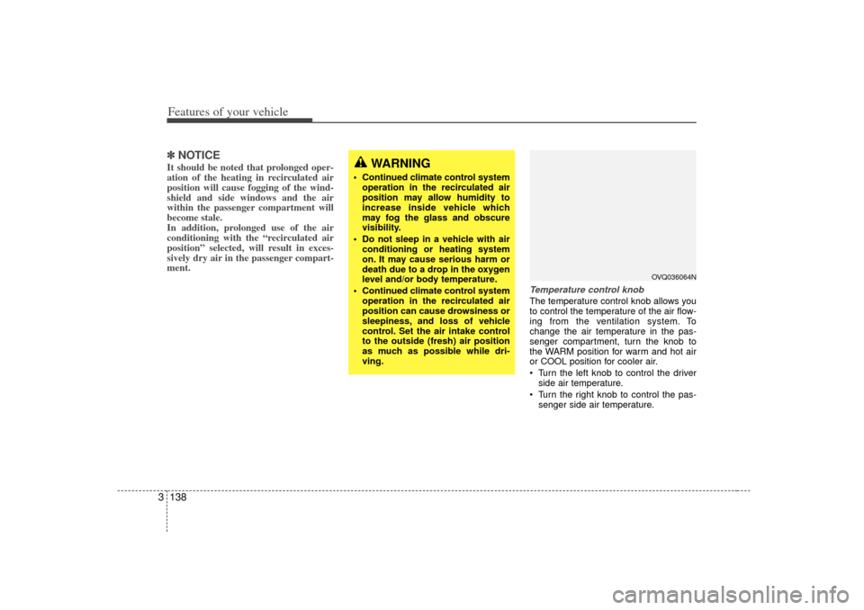 KIA Sedona 2006 1.G Owners Manual Features of your vehicle138
3✽
✽
NOTICEIt should be noted that prolonged oper-
ation of the heating in recirculated air
position will cause fogging of the wind-
shield and side windows and the air