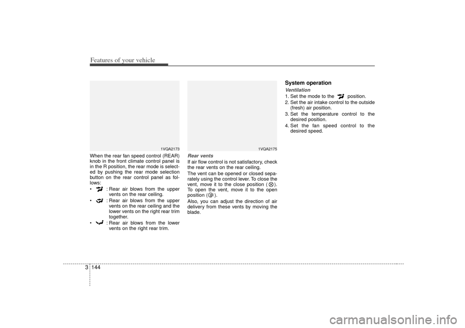 KIA Sedona 2006 1.G Owners Manual Features of your vehicle144
3When the rear fan speed control (REAR)
knob in the front climate control panel is
in the R position, the rear mode is select-
ed by pushing the rear mode selection
button 