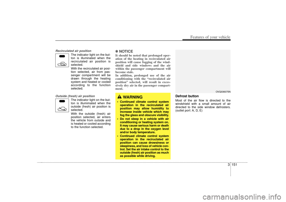 KIA Sedona 2006 1.G Owners Manual 3 151
Features of your vehicle
Recirculated air position
The indicator light on the but-
ton is illuminated when the
recirculated air position is
selected.
With the recirculated air posi- tion selecte