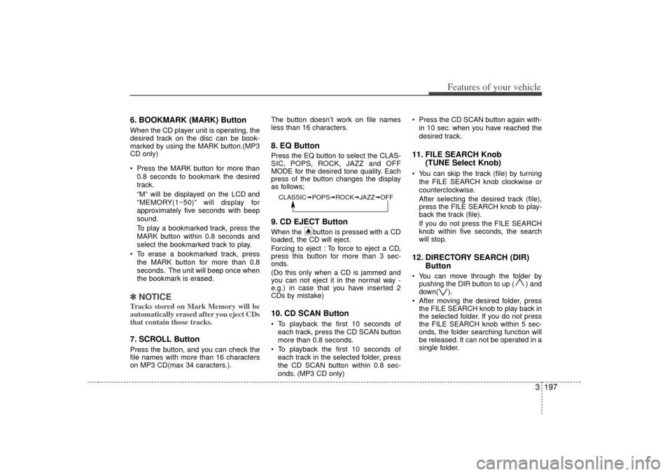 KIA Sedona 2006 1.G Owners Manual 3 197
Features of your vehicle
6. BOOKMARK (MARK) ButtonWhen the CD player unit is operating, the
desired track on the disc can be book-
marked by using the MARK button.(MP3
CD only)
 Press the MARK 