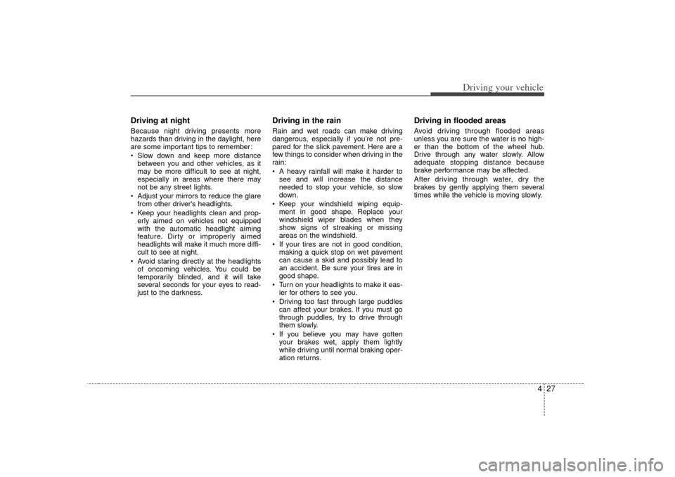 KIA Sedona 2006 1.G Owners Manual 427
Driving your vehicle
Driving at night  Because night driving presents more
hazards than driving in the daylight, here
are some important tips to remember:
 Slow down and keep more distancebetween