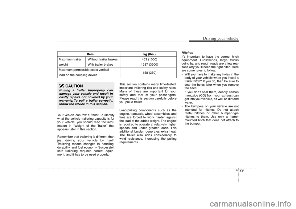 KIA Sedona 2006 1.G Owners Manual 429
Driving your vehicle
Your vehicle can tow a trailer. To identify
what the vehicle trailering capacity is for
your vehicle, you should read the infor-
mation in “Weight of the Trailer” that
app
