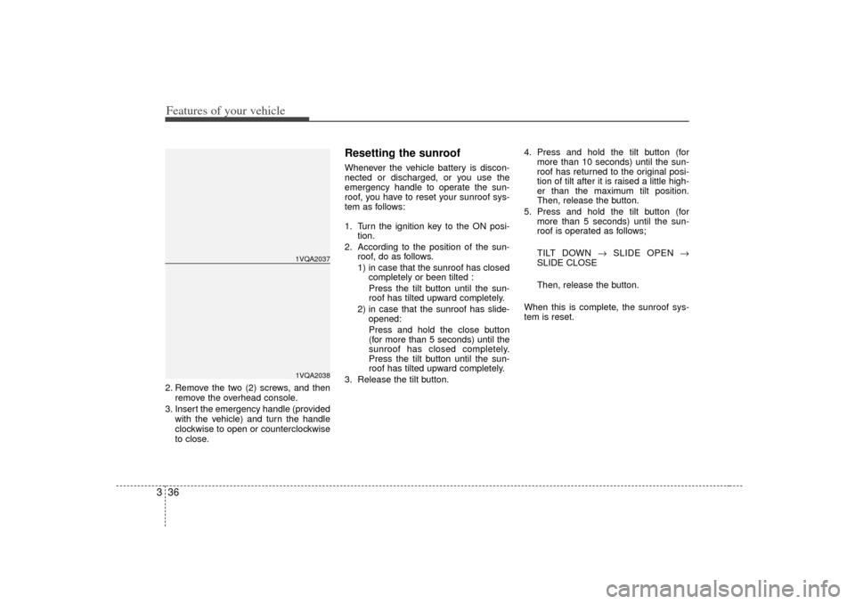 KIA Sedona 2006 1.G Owners Manual Features of your vehicle36
32. Remove the two (2) screws, and then
remove the overhead console.
3. Insert the emergency handle (provided with the vehicle) and turn the handle
clockwise to open or coun