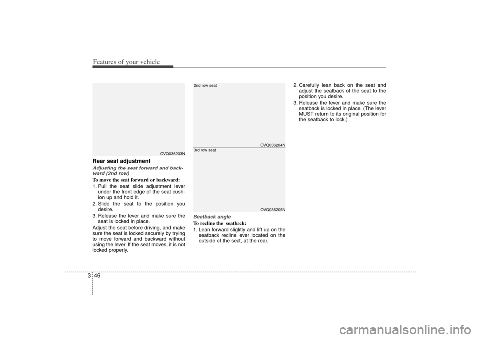 KIA Sedona 2006 1.G Owners Manual Features of your vehicle46
3Rear seat adjustmentAdjusting the seat forward and back-
ward (2nd row)To move the seat forward or backward:
1. Pull the seat slide adjustment lever under the front edge of
