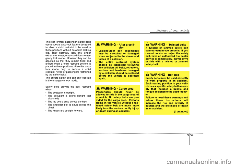 KIA Sedona 2006 1.G Owners Manual 359
Features of your vehicle
WARNING
- Belt use
Safety belts must be used correctly
to work properly in an accident.
Each seating position in your vehi-
cle has a specific safety belt assem-
bly that 