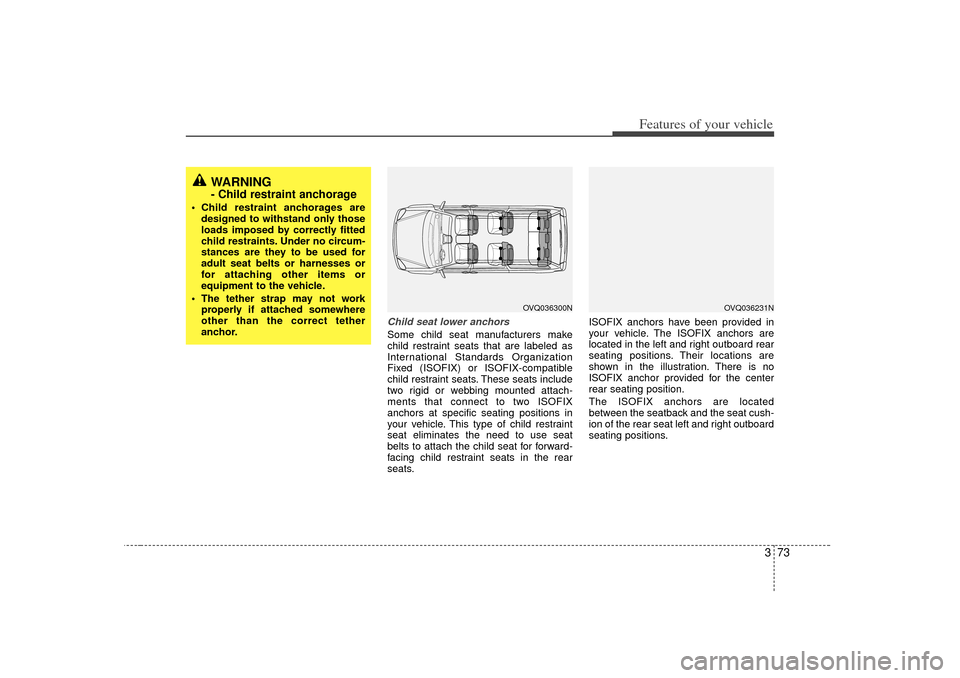 KIA Sedona 2006 1.G Owners Manual 373
Features of your vehicle
Child seat lower anchorsSome child seat manufacturers make
child restraint seats that are labeled as
International Standards Organization
Fixed (ISOFIX) or ISOFIX-compatib