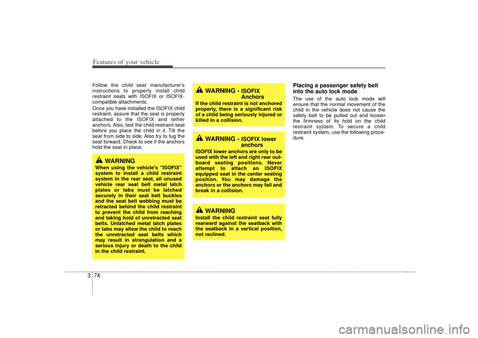 KIA Sedona 2006 1.G Owners Manual Features of your vehicle74
3Follow the child seat manufacturer’s
instructions to properly install child
restraint seats with ISOFIX or ISOFIX-
compatible attachments.
Once you have installed the ISO