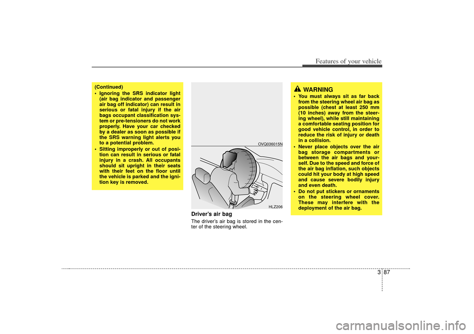 KIA Sedona 2006 1.G Owners Manual 387
Features of your vehicle
Driver’s air bagThe driver’s air bag is stored in the cen-
ter of the steering wheel.
HLZ206
OVQ036015N
(Continued)
 Ignoring the SRS indicator light(air bag indicato