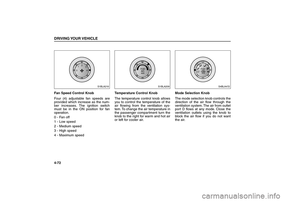 KIA Sorento 2006 1.G Owners Manual Fan Speed Control Knob  
Four (4) adjustable fan speeds are
provided which increase as the num-
ber increases. The ignition switch
must be in the ON position for fan
operation.
0 - Fan off
1 - Low spe