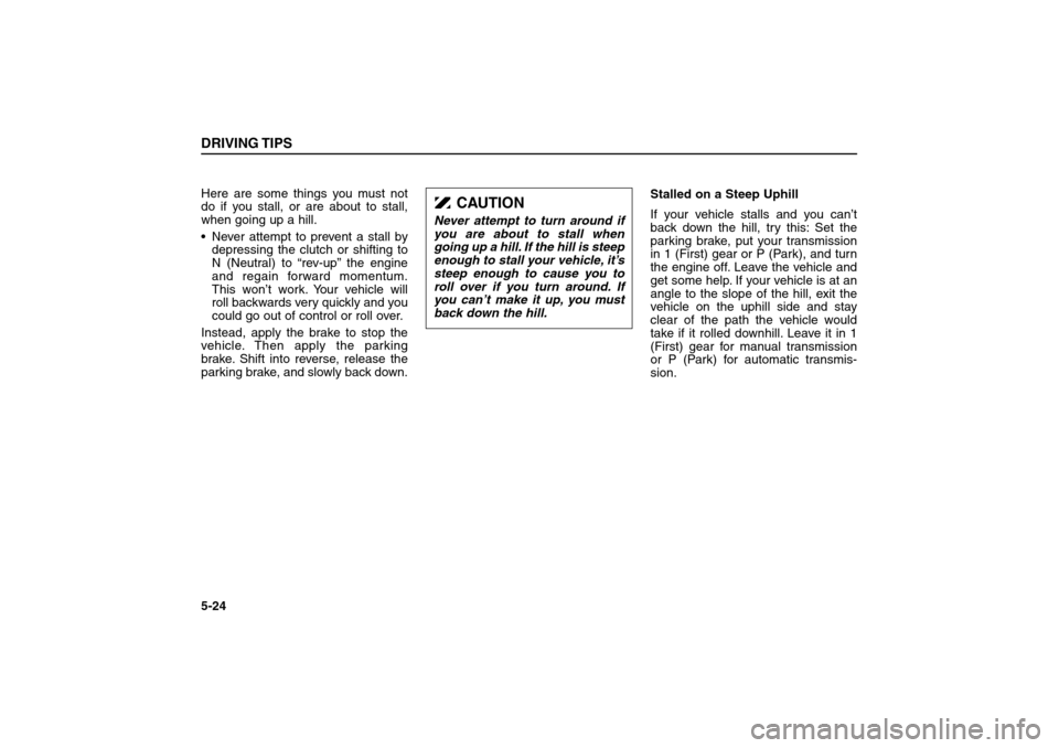 KIA Sorento 2006 1.G Owners Manual Here are some things you must not
do if you stall, or are about to stall,
when going up a hill.
Never attempt to prevent a stall by
depressing the clutch or shifting to
N (Neutral) to “rev-up” t KIA Sorento 2006 1.G Owners Manual Here are some things you must not
do if you stall, or are about to stall,
when going up a hill.
Never attempt to prevent a stall by
depressing the clutch or shifting to
N (Neutral) to “rev-up” t