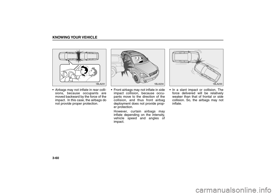 KIA Sorento 2006 1.G Owners Manual Airbags may not inflate in rear colli-
sions, because occupants are
moved backward by the force of the
impact. In this case, the airbags do
not provide proper protection.Front airbags may not inflat