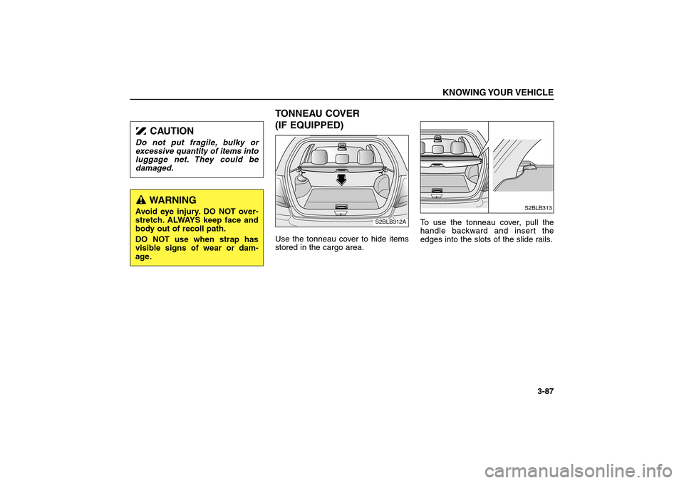 KIA Sorento 2006 1.G Owners Manual TONNEAU COVER 
(IF EQUIPPED)Use the tonneau cover to hide items
stored in the cargo area.To use the tonneau cover, pull the
handle backward and insert the
edges into the slots of the slide rails.
KNOW