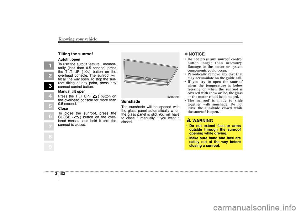 KIA Spectra 2006 2.G Owners Manual Knowing your vehicle102
3
1
2
3
4
5
6
7
8
9
Tilting the sunroof Autotilt open
To use the autotilt feature, momen-
tarily (less than 0.5 second) press
the TILT UP ( ) button on the
overhead console. KIA Spectra 2006 2.G Owners Manual Knowing your vehicle102
3
1
2
3
4
5
6
7
8
9
Tilting the sunroof Autotilt open
To use the autotilt feature, momen-
tarily (less than 0.5 second) press
the TILT UP ( ) button on the
overhead console.