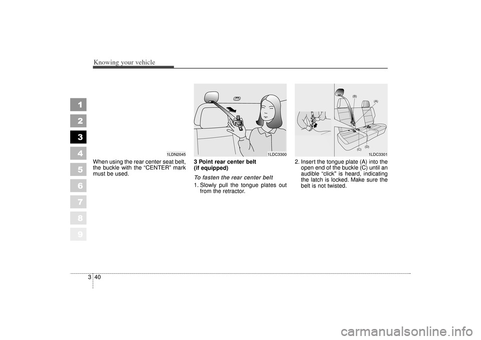 KIA Spectra 2006 2.G Owners Manual Knowing your vehicle40
3
1
2
3
4
5
6
7
8
9
When using the rear center seat belt,
the buckle with the “CENTER” mark
must be used. 3 Point rear center belt 
(if equipped) 
To fasten the rear center 