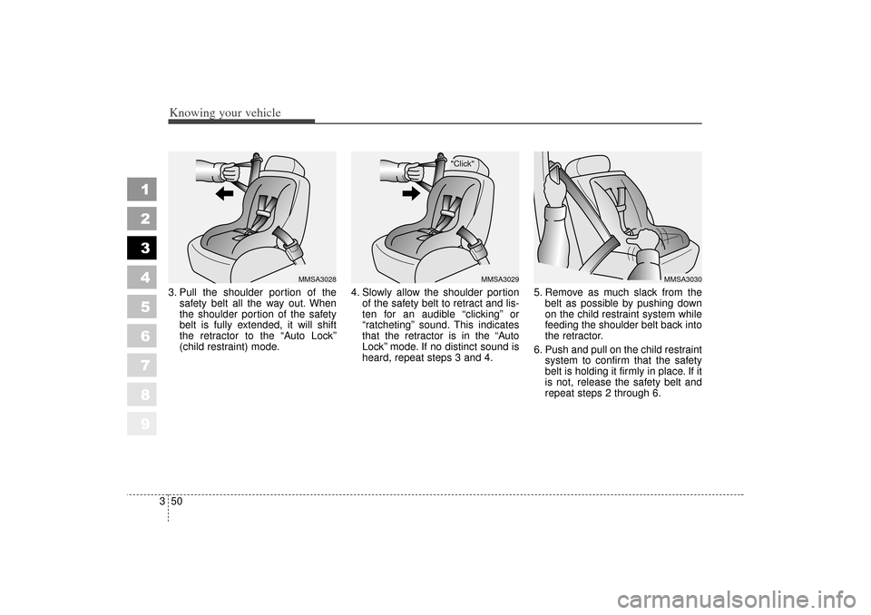 KIA Spectra 2006 2.G Owners Manual Knowing your vehicle50
3
1
2
3
4
5
6
7
8
9
3. Pull the shoulder portion of the
safety belt all the way out. When
the shoulder portion of the safety
belt is fully extended, it will shift
the retractor 