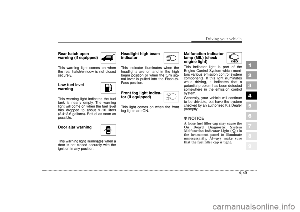 KIA Sportage 2006 JE_ / 2.G Owners Manual 449
Driving your vehicle
1
2
3
4
5
6
7
8
9
Rear hatch open
warning (if equipped)This warning light comes on when
the rear hatch/window is not closed
securely.Low fuel level 
warningThis warning light 
