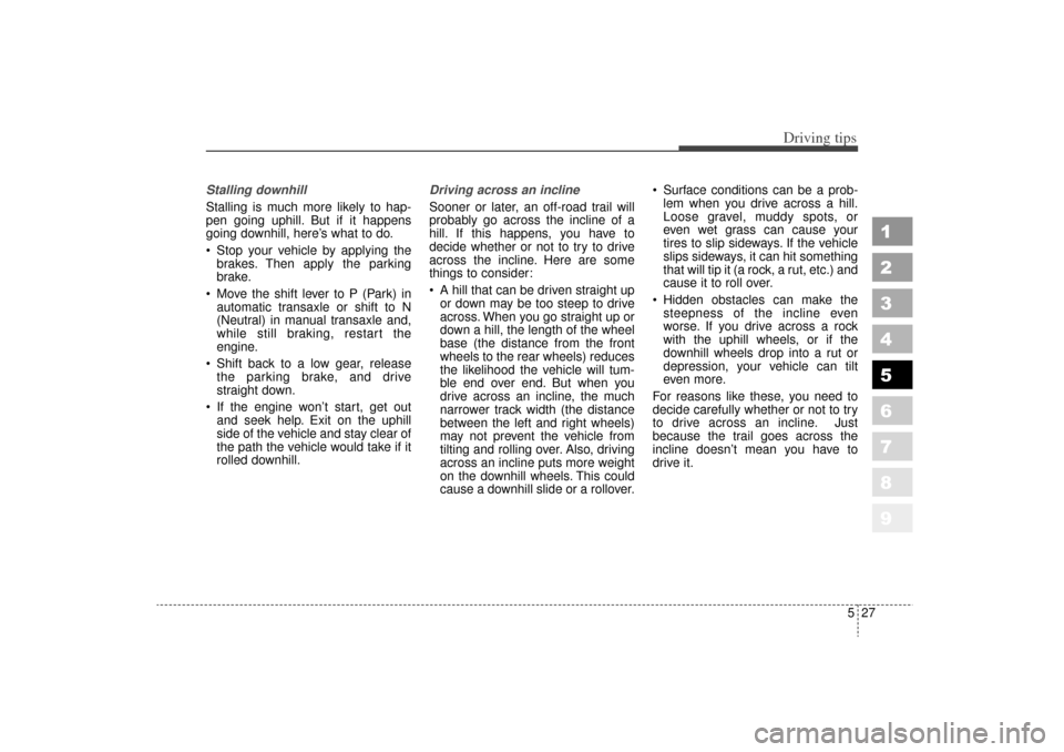 KIA Sportage 2006 JE_ / 2.G Owners Manual 527
Driving tips
1
2
3
4
5
6
7
8
9
Stalling downhill
Stalling is much more likely to hap-
pen going uphill. But if it happens
going downhill, here’s what to do.
Stop your vehicle by applying thebr KIA Sportage 2006 JE_ / 2.G Owners Manual 527
Driving tips
1
2
3
4
5
6
7
8
9
Stalling downhill
Stalling is much more likely to hap-
pen going uphill. But if it happens
going downhill, here’s what to do.
Stop your vehicle by applying thebr