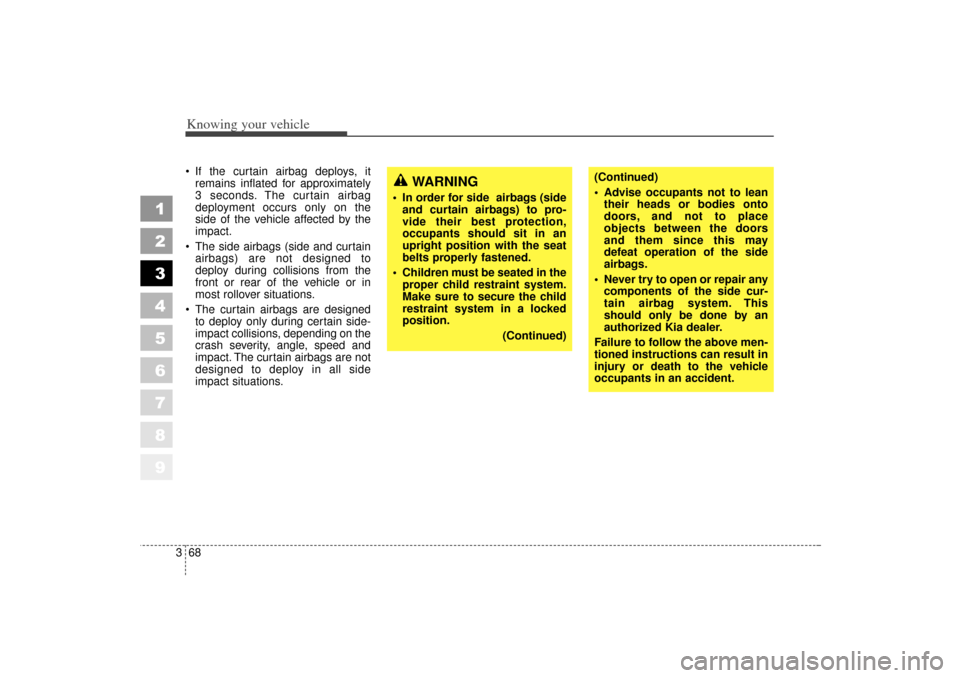 KIA Sportage 2006 JE_ / 2.G Owners Manual Knowing your vehicle68
3
1
2
3
4
5
6
7
8
9
If the curtain airbag deploys, it
remains inflated for approximately
3 seconds. The curtain airbag
deployment occurs only on the
side of the vehicle affect KIA Sportage 2006 JE_ / 2.G Owners Manual Knowing your vehicle68
3
1
2
3
4
5
6
7
8
9
If the curtain airbag deploys, it
remains inflated for approximately
3 seconds. The curtain airbag
deployment occurs only on the
side of the vehicle affect