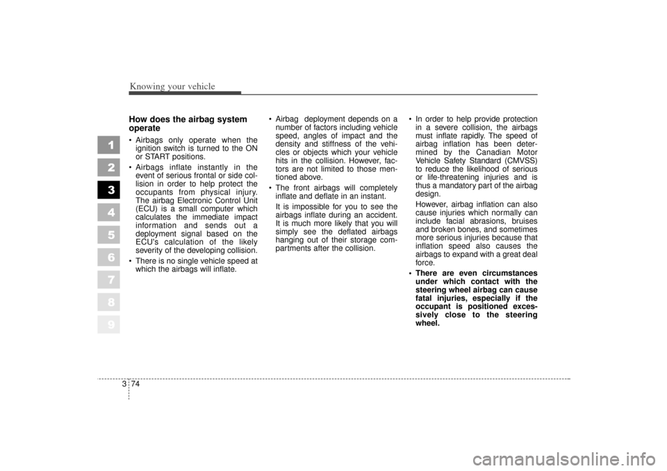KIA Sportage 2006 JE_ / 2.G Owners Manual Knowing your vehicle74
3
1
2
3
4
5
6
7
8
9
How does the airbag system
operate Airbags only operate when the
ignition switch is turned to the ON
or START positions.
Airbags inflate instantly in the KIA Sportage 2006 JE_ / 2.G Owners Manual Knowing your vehicle74
3
1
2
3
4
5
6
7
8
9
How does the airbag system
operate Airbags only operate when the
ignition switch is turned to the ON
or START positions.
Airbags inflate instantly in the
