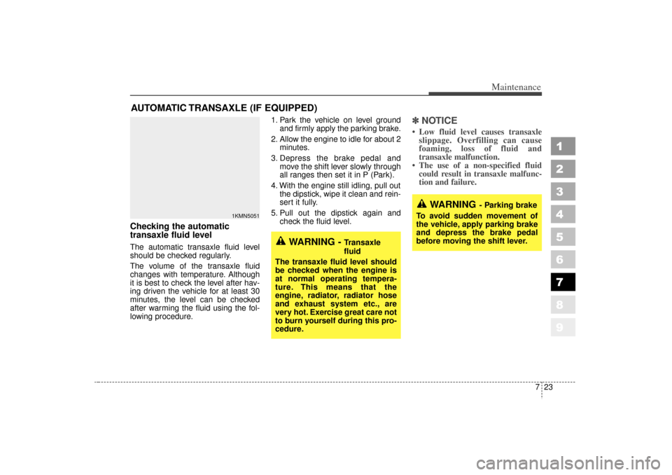 KIA Sportage 2006 JE_ / 2.G Owners Manual 723
Maintenance
1
2
3
4
5
6
7
8
9
AUTOMATIC TRANSAXLE (IF EQUIPPED)Checking the automatic
transaxle fluid level The automatic transaxle fluid level
should be checked regularly.
The volume of the tran KIA Sportage 2006 JE_ / 2.G Owners Manual 723
Maintenance
1
2
3
4
5
6
7
8
9
AUTOMATIC TRANSAXLE (IF EQUIPPED)Checking the automatic
transaxle fluid level The automatic transaxle fluid level
should be checked regularly.
The volume of the tran