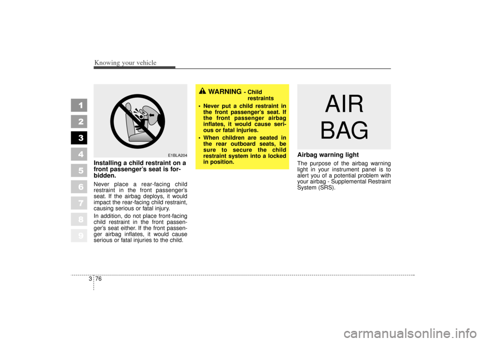 KIA Sportage 2006 JE_ / 2.G Owners Manual Knowing your vehicle76
3
1
2
3
4
5
6
7
8
9
Installing a child restraint on a
front passenger’s seat is for-
bidden.Never place a rear-facing child
restraint in the front passenger’s
seat. If the a KIA Sportage 2006 JE_ / 2.G Owners Manual Knowing your vehicle76
3
1
2
3
4
5
6
7
8
9
Installing a child restraint on a
front passenger’s seat is for-
bidden.Never place a rear-facing child
restraint in the front passenger’s
seat. If the a