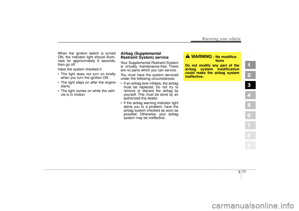 KIA Sportage 2006 JE_ / 2.G Owners Manual 377
1
2
3
4
5
6
7
8
9
Knowing your vehicle
When the ignition switch is turned
ON, the indicator light should illumi-
nate for approximately 6 seconds,
then go off.
Have the system checked if:
The li KIA Sportage 2006 JE_ / 2.G Owners Manual 377
1
2
3
4
5
6
7
8
9
Knowing your vehicle
When the ignition switch is turned
ON, the indicator light should illumi-
nate for approximately 6 seconds,
then go off.
Have the system checked if:
The li