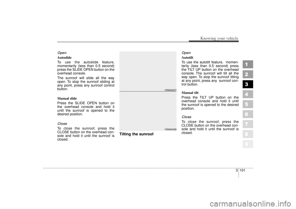 KIA Sportage 2006 JE_ / 2.G Owners Manual 3 101
1
2
3
4
5
6
7
8
9
Knowing your vehicle
Open
Autoslide
To use the autoslide feature,
momentarily (less than 0.5 second)
press the SLIDE OPEN button on the
overhead console.
The sunroof will slide KIA Sportage 2006 JE_ / 2.G Owners Manual 3 101
1
2
3
4
5
6
7
8
9
Knowing your vehicle
Open
Autoslide
To use the autoslide feature,
momentarily (less than 0.5 second)
press the SLIDE OPEN button on the
overhead console.
The sunroof will slide