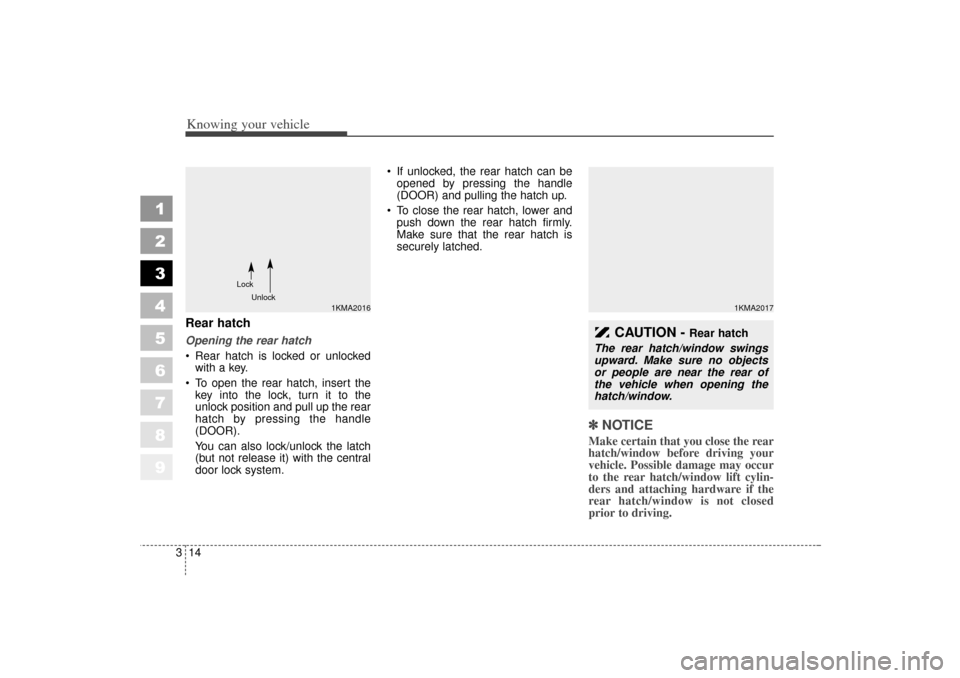 KIA Sportage 2006 JE_ / 2.G Owners Manual Knowing your vehicle14
3
1
2
3
4
5
6
7
8
9
Rear hatchOpening the rear hatch
Rear hatch is locked or unlocked
with a key.
To open the rear hatch, insert the key into the lock, turn it to the
unlock KIA Sportage 2006 JE_ / 2.G Owners Manual Knowing your vehicle14
3
1
2
3
4
5
6
7
8
9
Rear hatchOpening the rear hatch
Rear hatch is locked or unlocked
with a key.
To open the rear hatch, insert the key into the lock, turn it to the
unlock