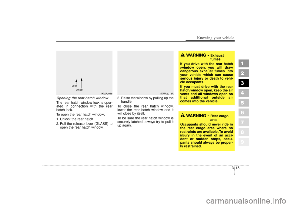 KIA Sportage 2006 JE_ / 2.G Owners Manual 315
Knowing your vehicle
1
2
3
4
5
6
7
8
9
Opening the rear hatch window
The rear hatch window lock is oper-
ated in connection with the rear
hatch lock.
To open the rear hatch window;
1. Unlock the r KIA Sportage 2006 JE_ / 2.G Owners Manual 315
Knowing your vehicle
1
2
3
4
5
6
7
8
9
Opening the rear hatch window
The rear hatch window lock is oper-
ated in connection with the rear
hatch lock.
To open the rear hatch window;
1. Unlock the r