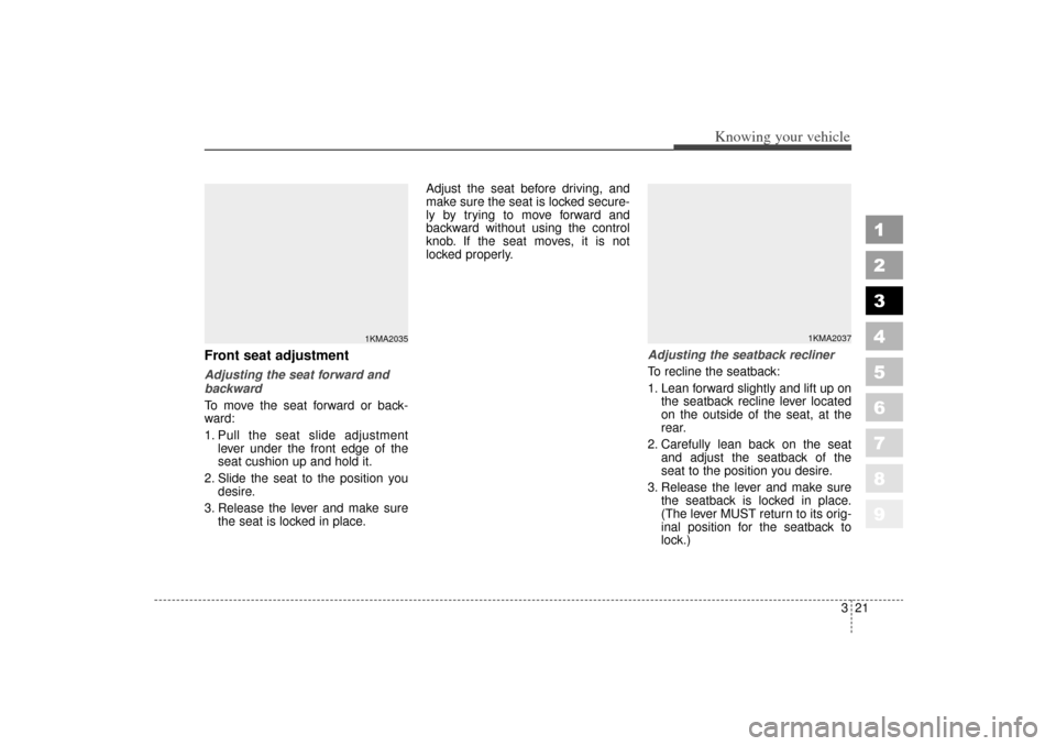 KIA Sportage 2006 JE_ / 2.G Owners Manual 321
Knowing your vehicle
1
2
3
4
5
6
7
8
9
Front seat adjustmentAdjusting the seat forward and
backward
To move the seat forward or back-
ward:
1. Pull the seat slide adjustmentlever under the front e KIA Sportage 2006 JE_ / 2.G Owners Manual 321
Knowing your vehicle
1
2
3
4
5
6
7
8
9
Front seat adjustmentAdjusting the seat forward and
backward
To move the seat forward or back-
ward:
1. Pull the seat slide adjustmentlever under the front e