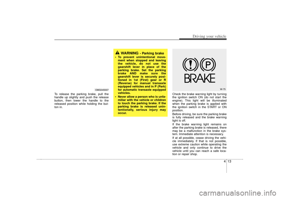 KIA Optima 2007 2.G Owners Manual 413
Driving your vehicle
To release the parking brake, pull the
handle up slightly and push the release
button, then lower the handle to the
released position while holding the but-
ton in.Check the b