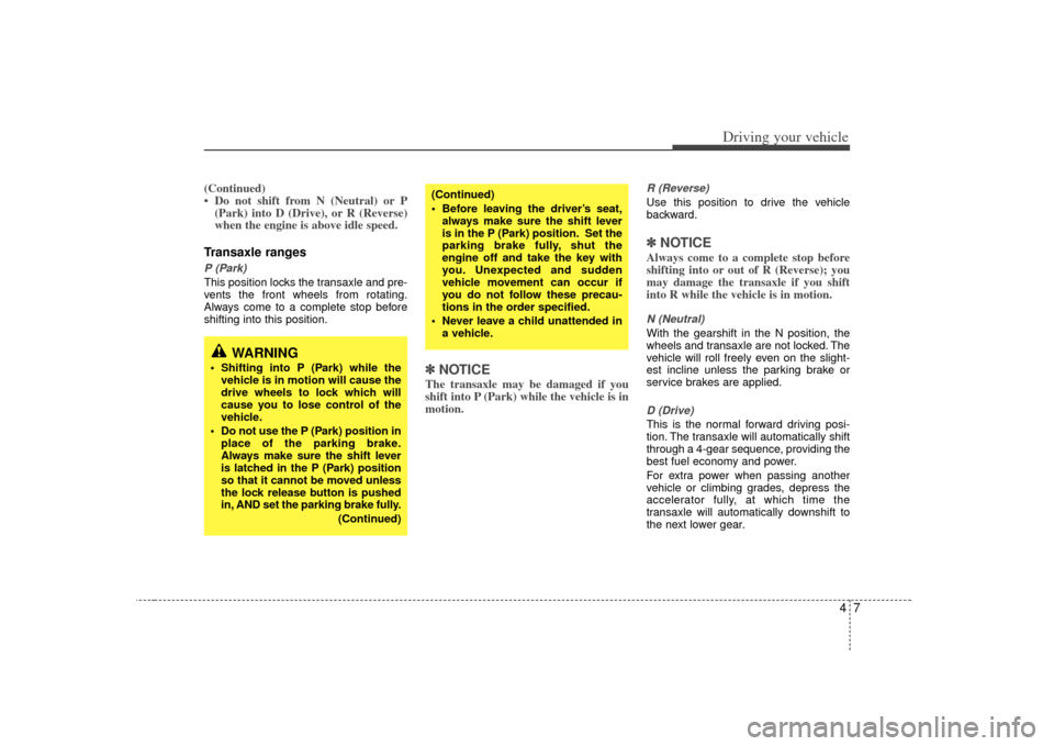 KIA Rio 2007 2.G Owners Manual 47
Driving your vehicle
(Continued)
• Do not shift from N (Neutral) or P(Park) into D (Drive), or R (Reverse)
when the engine is above idle speed.Transaxle rangesP (Park)This position locks the tran KIA Rio 2007 2.G Owners Manual 47
Driving your vehicle
(Continued)
• Do not shift from N (Neutral) or P(Park) into D (Drive), or R (Reverse)
when the engine is above idle speed.Transaxle rangesP (Park)This position locks the tran
