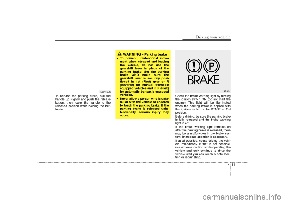 KIA Rio 2007 2.G Owners Manual 411
Driving your vehicle
To release the parking brake, pull the
handle up slightly and push the release
button, then lower the handle to the
released position while holding the but-
ton in.Check the b KIA Rio 2007 2.G Owners Manual 411
Driving your vehicle
To release the parking brake, pull the
handle up slightly and push the release
button, then lower the handle to the
released position while holding the but-
ton in.Check the b