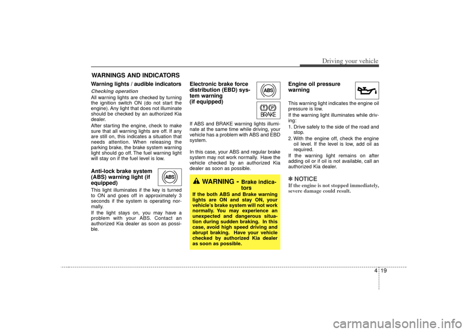 KIA Rio 2007 2.G Owners Manual 419
Driving your vehicle
Warning lights / audible indicators Checking operation All warning lights are checked by turning
the ignition switch ON (do not start the
engine). Any light that does not illu KIA Rio 2007 2.G Owners Manual 419
Driving your vehicle
Warning lights / audible indicators Checking operation All warning lights are checked by turning
the ignition switch ON (do not start the
engine). Any light that does not illu