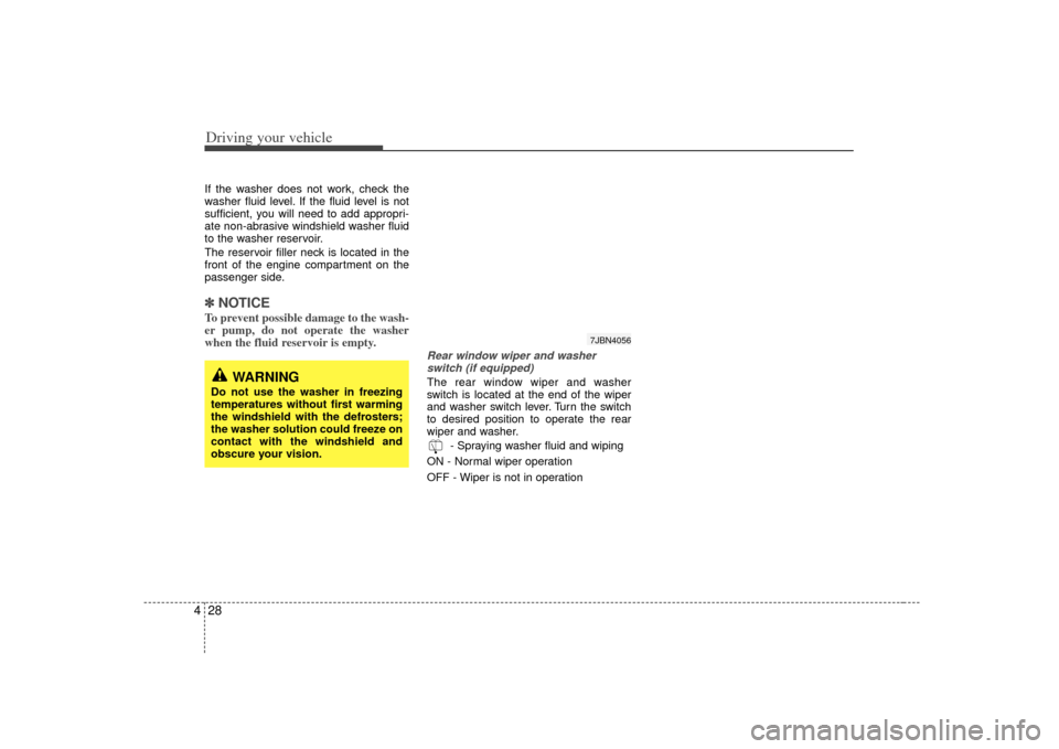 KIA Rio 2007 2.G Owners Manual Driving your vehicle28
4If the washer does not work, check the
washer fluid level. If the fluid level is not
sufficient, you will need to add appropri-
ate non-abrasive windshield washer fluid
to the 