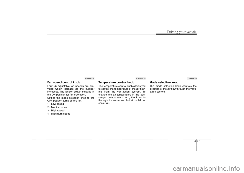KIA Rio 2007 2.G Owners Manual 431
Driving your vehicle
Fan speed control knob  Four (4) adjustable fan speeds are pro-
vided which increase as the number
increases. The ignition switch must be in
the ON position for fan operation.