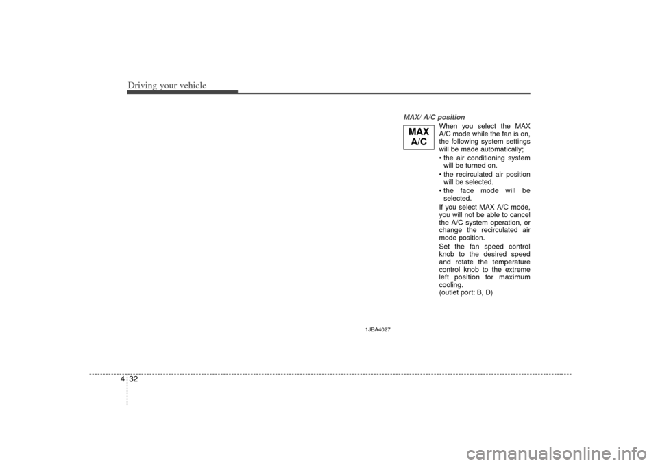 KIA Rio 2007 2.G Owners Manual Driving your vehicle32
4
MAX/ A/C position 
When you select the MAX
A/C mode while the fan is on,
the following system settings
will be made automatically;

will be turned on.
 will be selected.
 sele