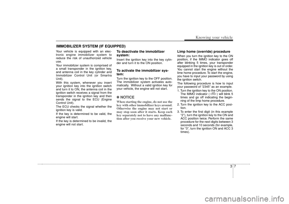 KIA Rio 2007 2.G Owners Manual 37
Knowing your vehicle
Your vehicle is equipped with an elec-
tronic engine immobilizer system to
reduce the risk of unauthorized vehicle
use.
Your immobilizer system is comprised of
a small transpon KIA Rio 2007 2.G Owners Manual 37
Knowing your vehicle
Your vehicle is equipped with an elec-
tronic engine immobilizer system to
reduce the risk of unauthorized vehicle
use.
Your immobilizer system is comprised of
a small transpon