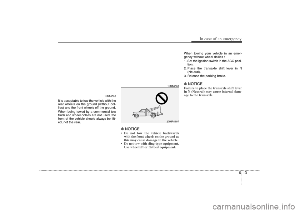 KIA Rio 2007 2.G Owners Manual 613
In case of an emergency
It is acceptable to tow the vehicle with the
rear wheels on the ground (without dol-
lies) and the front wheels off the ground.
When being towed by a commercial tow
truck a