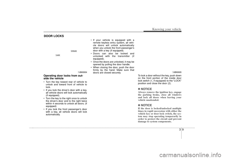 KIA Rio 2007 2.G Owners Manual 39
Knowing your vehicle
Operating door locks from out-
side the vehicle  Turn the key toward rear of vehicle tounlock and toward front of vehicle to
lock.
 If you lock the driver’s door with a key