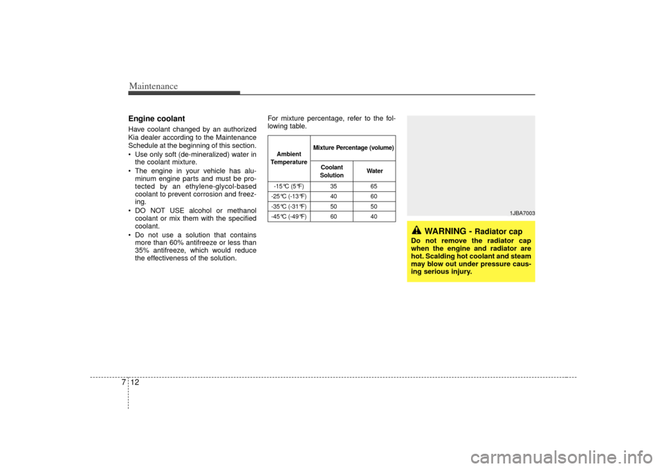 KIA Rio 2007 2.G Owners Manual Maintenance12
7Engine coolantHave coolant changed by an authorized
Kia dealer according to the Maintenance
Schedule at the beginning of this section.
 Use only soft (de-mineralized) water in
the coola