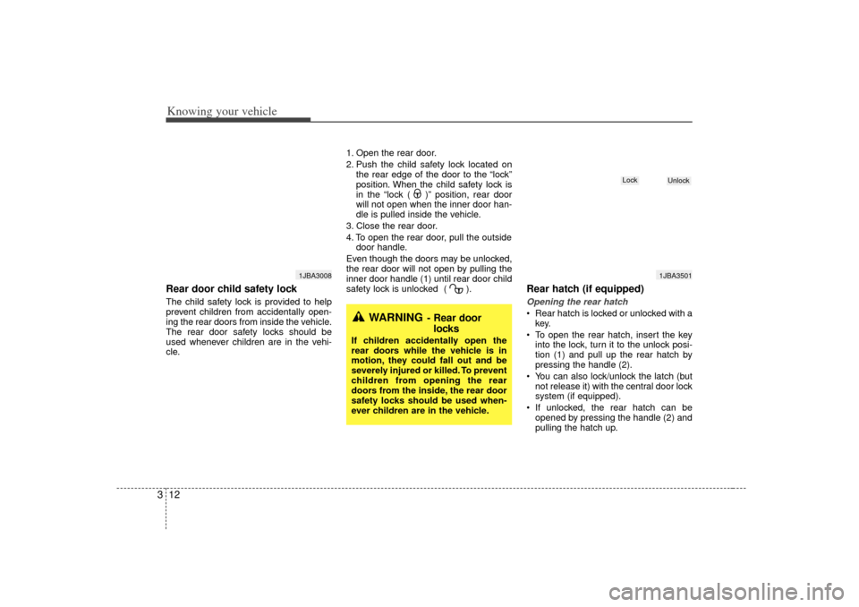 KIA Rio 2007 2.G Owners Manual Knowing your vehicle12
3Rear door child safety lockThe child safety lock is provided to help
prevent children from accidentally open-
ing the rear doors from inside the vehicle.
The rear door safety l