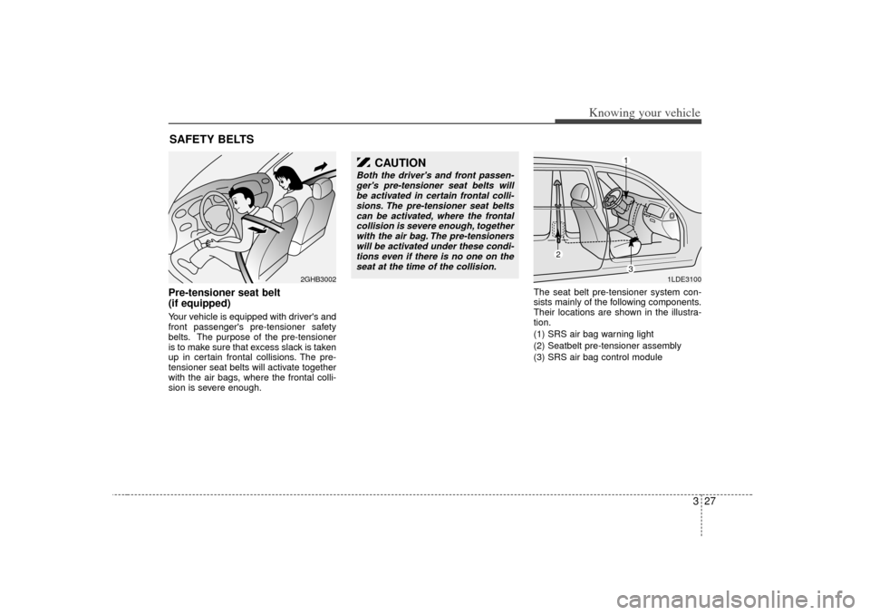 KIA Rio 2007 2.G Owners Manual 327
Knowing your vehicle
Pre-tensioner seat belt
(if equipped)Your vehicle is equipped with drivers and
front passengers pre-tensioner safety
belts. The purpose of the pre-tensioner
is to make sure KIA Rio 2007 2.G Owners Manual 327
Knowing your vehicle
Pre-tensioner seat belt
(if equipped)Your vehicle is equipped with drivers and
front passengers pre-tensioner safety
belts. The purpose of the pre-tensioner
is to make sure