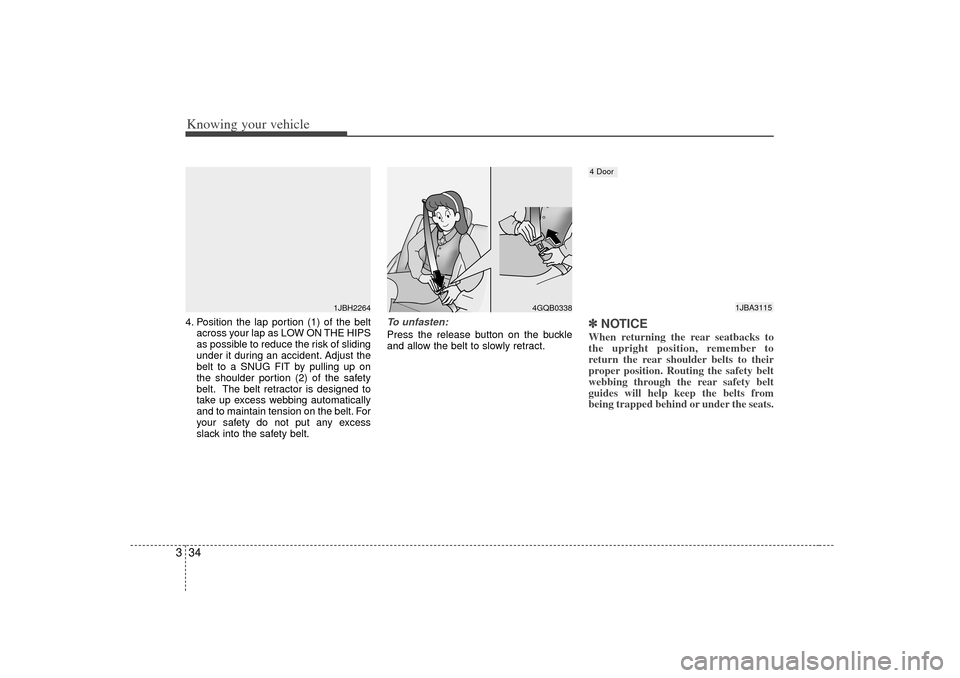 KIA Rio 2007 2.G Owners Manual Knowing your vehicle34
34. Position the lap portion (1) of the belt
across your lap as LOW ON THE HIPS
as possible to reduce the risk of sliding
under it during an accident. Adjust the
belt to a SNUG 