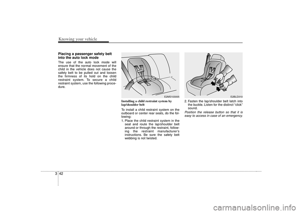KIA Rio 2007 2.G Owners Manual Knowing your vehicle42
3Placing a passenger safety belt
into the auto lock modeThe use of the auto lock mode will
ensure that the normal movement of the
child in the vehicle does not cause the
safety 