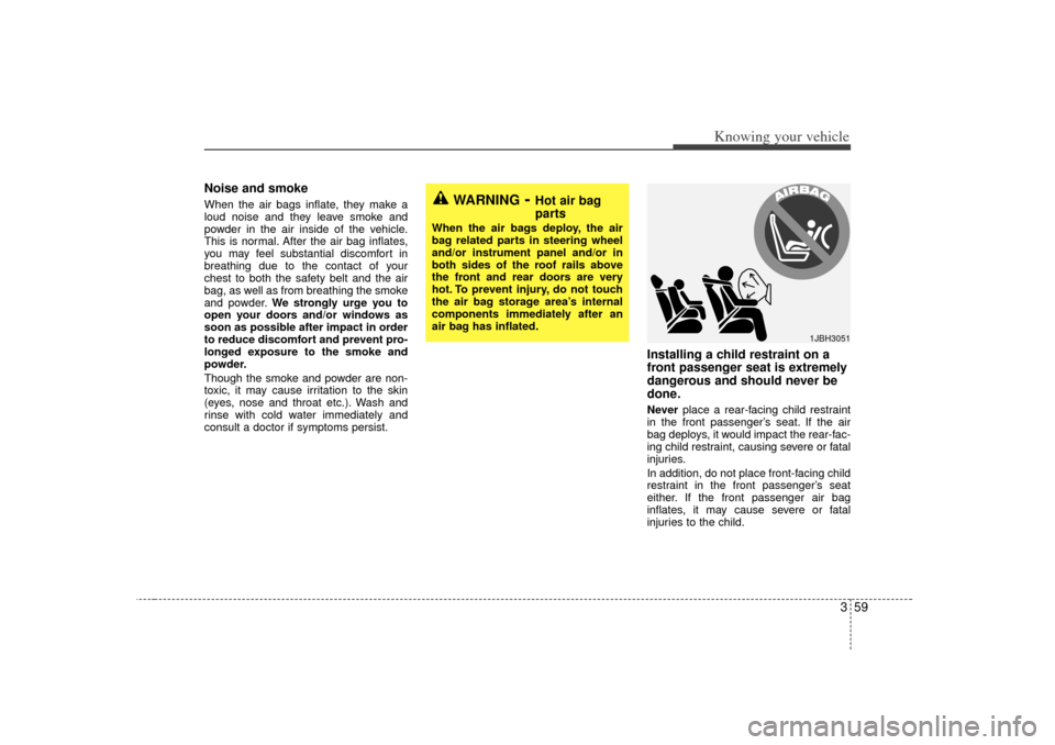 KIA Rio 2007 2.G Owners Manual 359
Knowing your vehicle
Noise and smokeWhen the air bags inflate, they make a
loud noise and they leave smoke and
powder in the air inside of the vehicle.
This is normal. After the air bag inflates,
KIA Rio 2007 2.G Owners Manual 359
Knowing your vehicle
Noise and smokeWhen the air bags inflate, they make a
loud noise and they leave smoke and
powder in the air inside of the vehicle.
This is normal. After the air bag inflates,