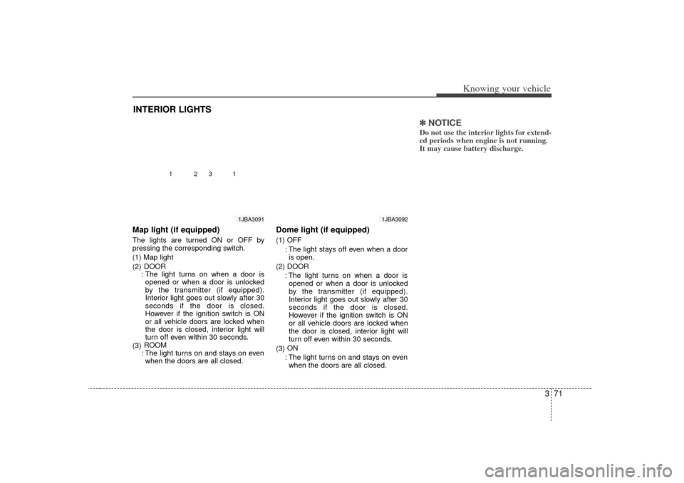KIA Rio 2007 2.G Owners Manual 371
Knowing your vehicle
Map light (if equipped)The lights are turned ON or OFF by
pressing the corresponding switch.
(1) Map light
(2)DOOR
: The light turns on when a door is opened or when a door is KIA Rio 2007 2.G Owners Manual 371
Knowing your vehicle
Map light (if equipped)The lights are turned ON or OFF by
pressing the corresponding switch.
(1) Map light
(2)DOOR
: The light turns on when a door is opened or when a door is